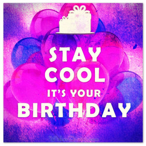 STAY COOL IT’S YOUR BIRTHDAY. #birthdaymessages