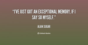 ve just got an exceptional memory, if I say so myself.”