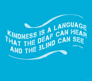 Kindness is a language that the dear can hear and the blind can see.