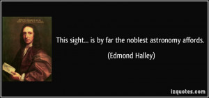 This sight... is by far the noblest astronomy affords. - Edmond Halley