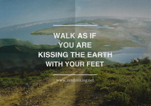 Walk as if you are kissing the Earth with your feet.