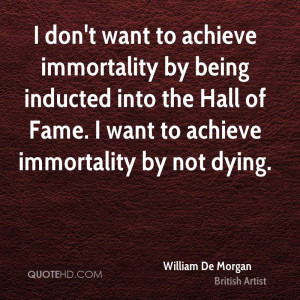 ... into the Hall of Fame. I want to achieve immortality by not dying
