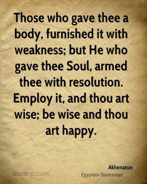 Akhenaton - Those who gave thee a body, furnished it with weakness ...