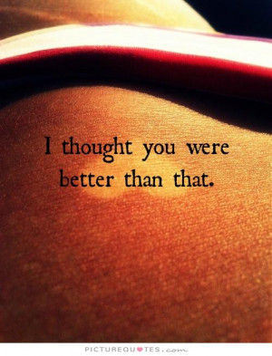 thought you were better than that. Picture Quote #1