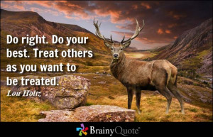 ... . Do your best. Treat others as you want to be treated. - Lou Holtz