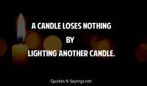 candle loses nothing by lighting another candle.