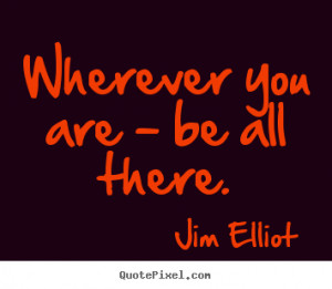Wherever You Are Be All There Jim Elliot