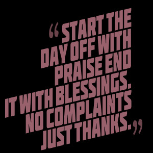 Quotes Picture: start the day off with praise end it with blessings no ...