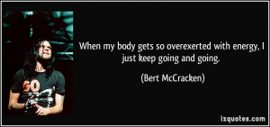 ... overexerted with energy, I just keep going and going. - Bert McCracken