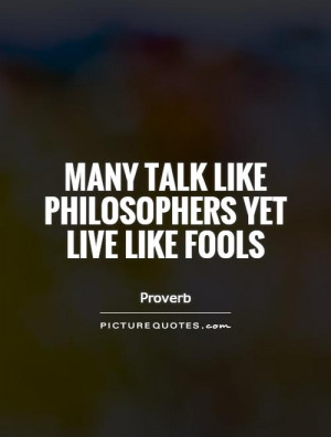 Many talk like philosophers yet live like fools Picture Quote #1