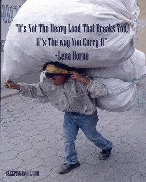 It’s not the heavy load that breaks you, it’s the way you carry it ...