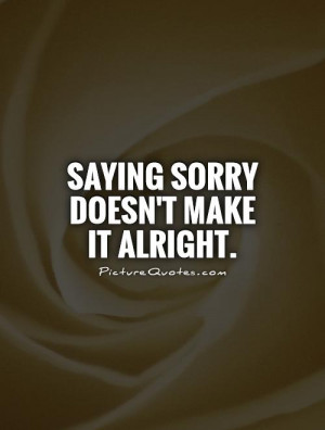 Saying sorry doesn't make it alright.