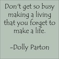 Don't get so busy making a living that you forget to make a life ...