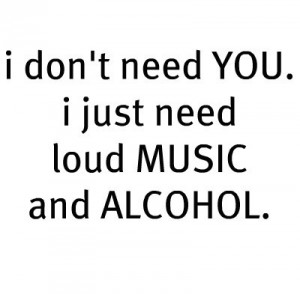 alcohol, music, i dont need you