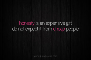 Honesty is an expensive gift. Do not expect it from cheap people