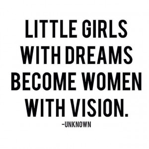 Quote Of The Day - Little girls with dreams become women with VISION ...