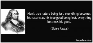 Man's true nature being lost, everything becomes his nature; as, his ...