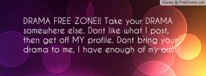 DRAMA FREE ZONE!! Take your DRAMA somewhere else. Dont like what I ...
