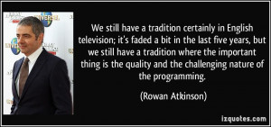 We still have a tradition certainly in English television; it's faded ...