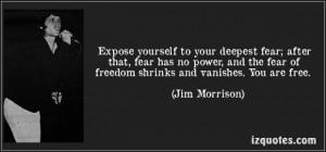 Expose yourself to your deepest fearafter that fear has no power fear ...