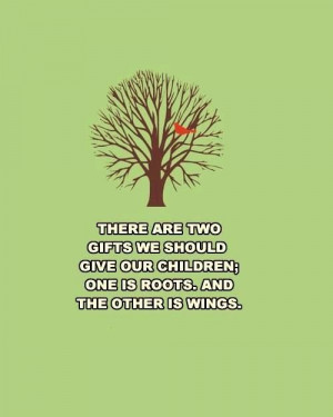 There are two gifts we should give our children; one is roots, the ...
