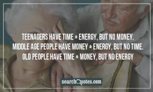 have time + energy, but no money. Middle age people have money ...