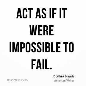Dorthea Brande - Act as if it were impossible to fail.