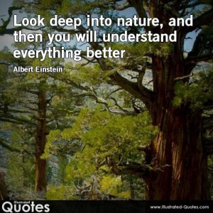 Look deep into nature, and then you will understand everything better