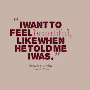 Quotes Picture: i want to feel beautiful, like when he told me i was