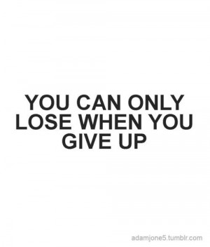 you can only lose when you give up