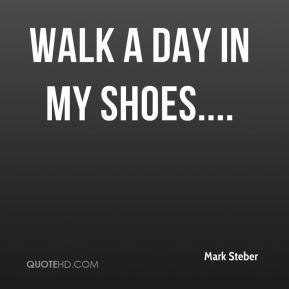 Walk a day in my shoes....