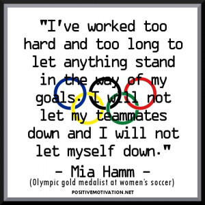 ... myself down.” - Mia Hamm, Olympic gold medalist at women’s soccer