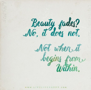 Beauty fades? No, it does not. Not when it begins from within.