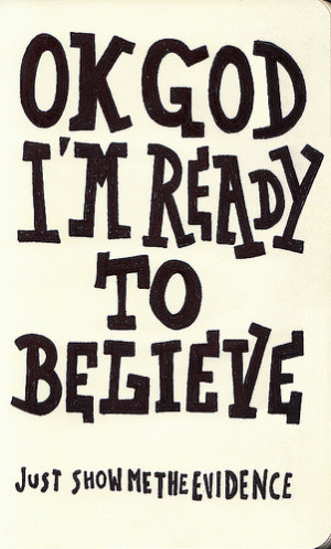 ok god, i'm ready to believe. show me the evidence