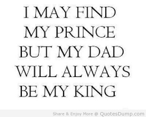 May Find My Prince But My Dad Will Always Be My King - Father Quote