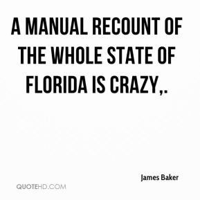 James Baker - A manual recount of the whole state of Florida is crazy.