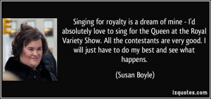 royalty is a dream of mine - I'd absolutely love to sing for the Queen ...