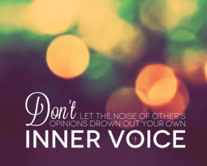 Don't let the noise of other's opinions drown out your own inner voice ...