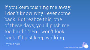 If you keep pushing me away, I don't know why i ever come back. But ...