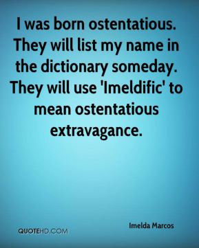 Imelda Marcos - I was born ostentatious. They will list my name in the ...