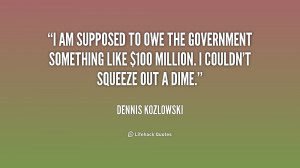 am supposed to owe the government something like $100 million. I ...