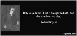 Only in souls the Christ is brought to birth, And there He lives and ...