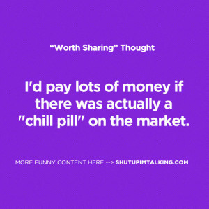 ... lots of money if there was actually a “chill pill” on the market