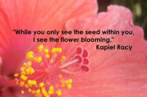 ... Only See The Seed Within YOu I See The Flower Blooming - Flower Quote