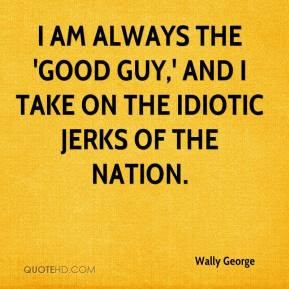 Wally George - I am always the 'good guy,' and I take on the idiotic ...