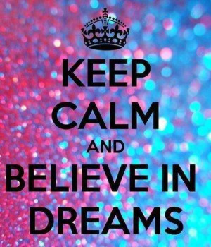 Keep calm and believe in dreams.