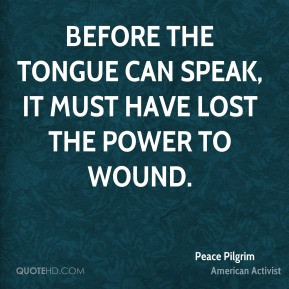 ... can speak, it must have lost the power to wound. - Peace Pilgrim