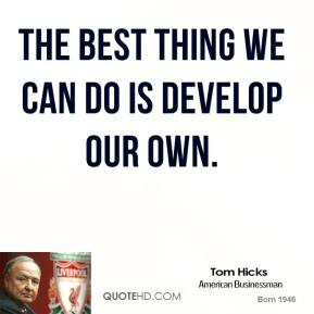 tom-hicks-tom-hicks-the-best-thing-we-can-do-is-develop-our.jpg