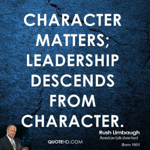 Character matters; leadership descends from character.