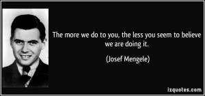 The more we do to you, the less you seem to believe we are doing it ...